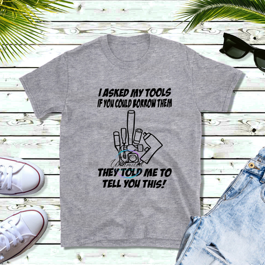 I Asked My Tools If You Could Borrow Them DTF Direct To Film