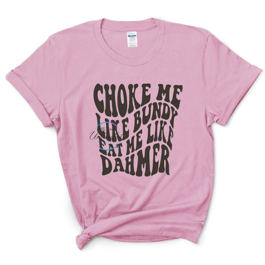 Choke Me Like Bundy Eat Me Like Dahmer DTF Direct To Film